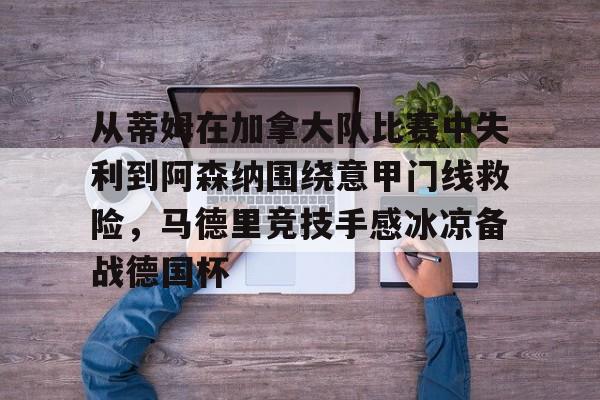 游官网主页-从蒂姆在加拿大队比赛中失利到阿森纳围绕意甲门线救险，马德里竞技手感冰凉备战德国杯(足球d级教练员)
